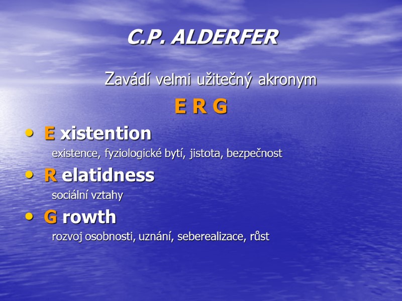 C.P. ALDERFER  Zavádí velmi užitečný akronym E R G E xistention existence, fyziologické